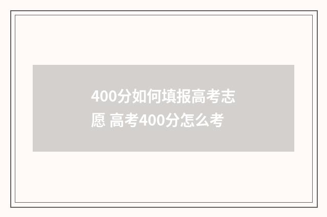 400分如何填报高考志愿 高考400分怎么考