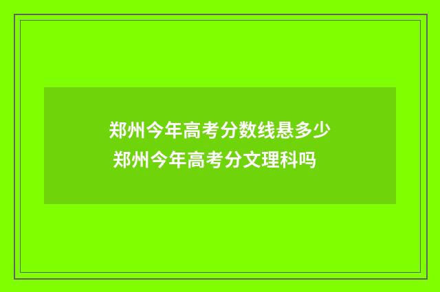 郑州今年高考分数线悬多少 郑州今年高考分文理科吗