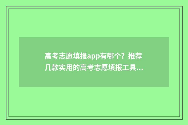 高考志愿填报app有哪个？推荐几款实用的高考志愿填报工具 高考志愿填报App是哪些