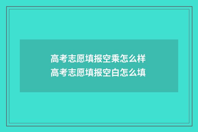 高考志愿填报空乘怎么样 高考志愿填报空白怎么填