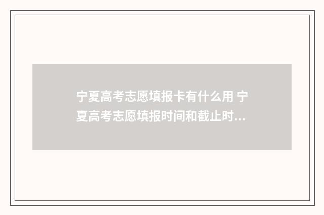 宁夏高考志愿填报卡有什么用 宁夏高考志愿填报时间和截止时间