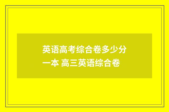 英语高考综合卷多少分一本 高三英语综合卷