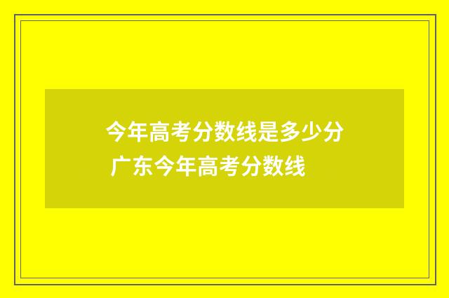 今年高考分数线是多少分 广东今年高考分数线