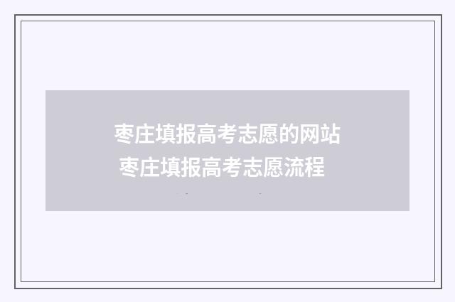 枣庄填报高考志愿的网站 枣庄填报高考志愿流程