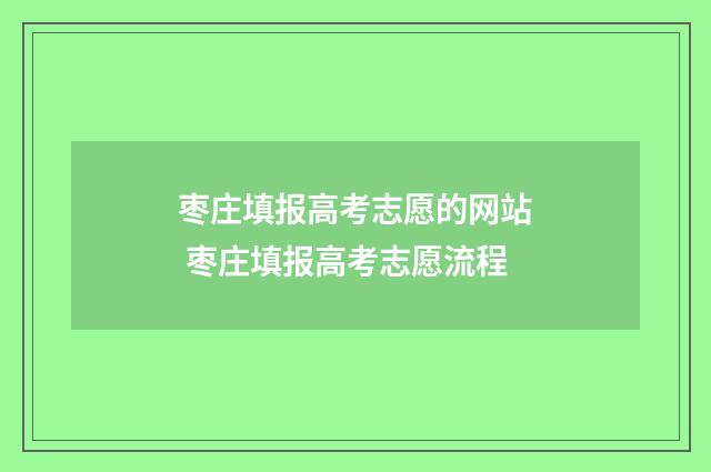 枣庄填报高考志愿的网站 枣庄填报高考志愿流程