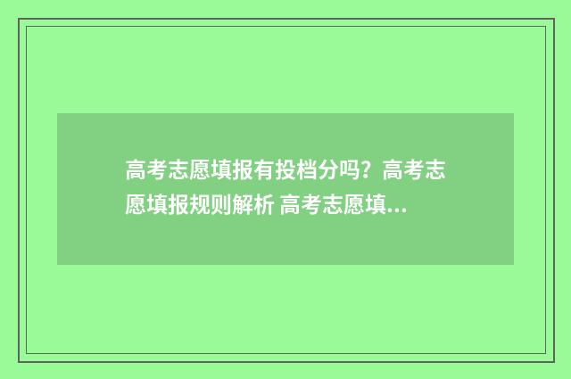 高考志愿填报有投档分吗？高考志愿填报规则解析 高考志愿填报有修改次数吗