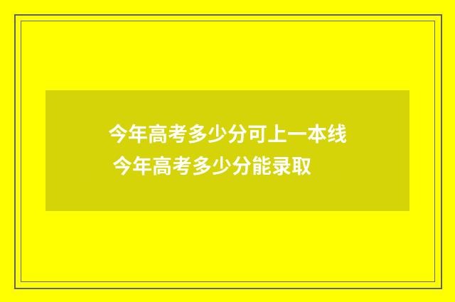 今年高考多少分可上一本线 今年高考多少分能录取