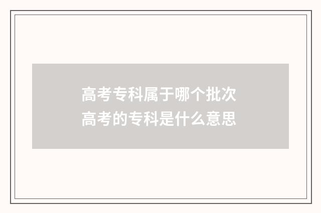 高考专科属于哪个批次 高考的专科是什么意思