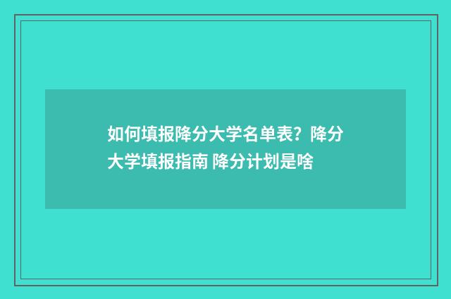 如何填报降分大学名单表？降分大学填报指南 降分计划是啥