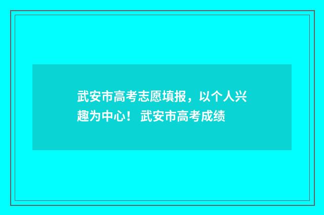武安市高考志愿填报，以个人兴趣为中心！ 武安市高考成绩