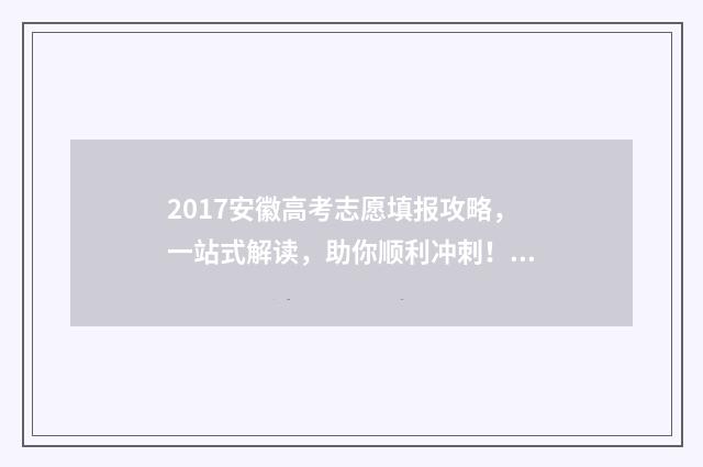 2017安徽高考志愿填报攻略,一站式解读,助你顺利冲刺! 2017年安徽高考总分