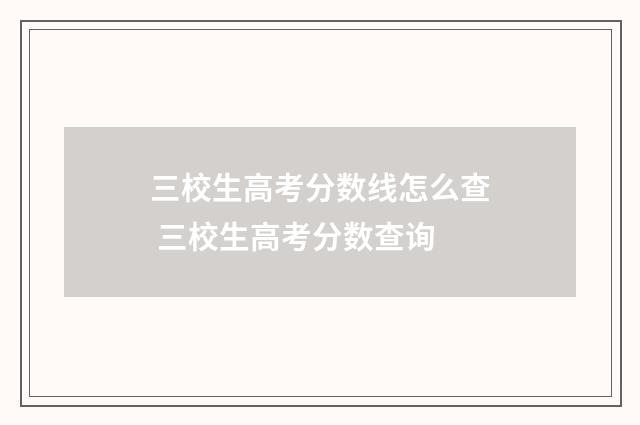 三校生高考分数线怎么查 三校生高考分数查询
