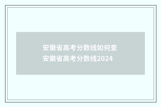 安徽省高考分数线如何查 安徽省高考分数线2024
