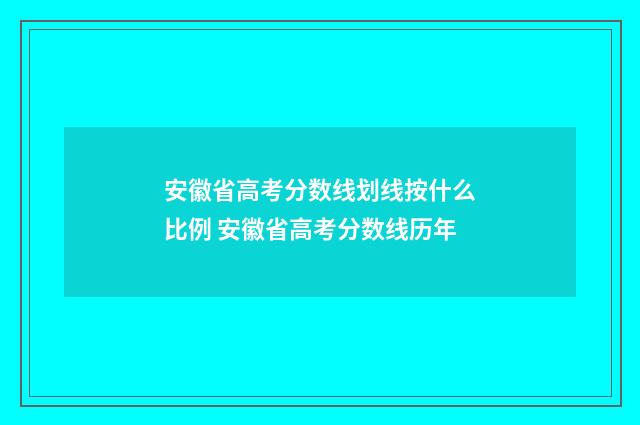 安徽省高考分数线划线按什么比例 安徽省高考分数线历年