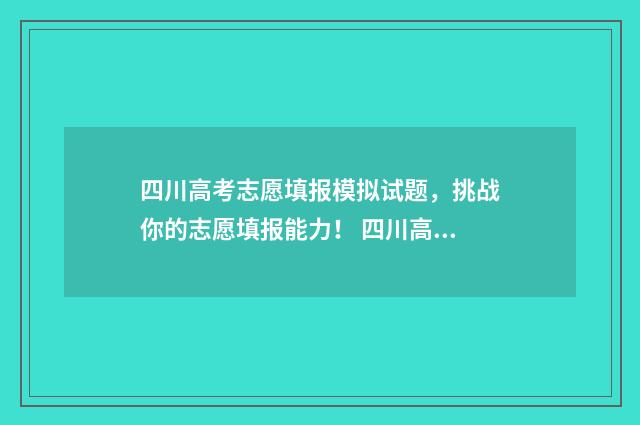 四川高考志愿填报模拟试题,挑战你的志愿填报能力! 四川高考志愿填报指南