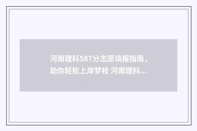 河南理科587分志愿填报指南，助你轻松上岸梦校 河南理科595分