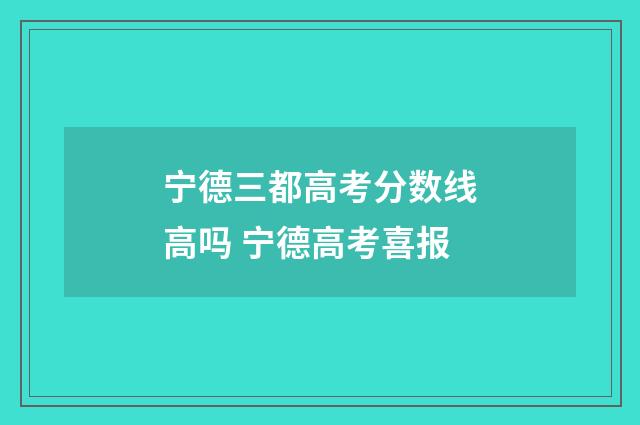 宁德三都高考分数线高吗 宁德高考喜报