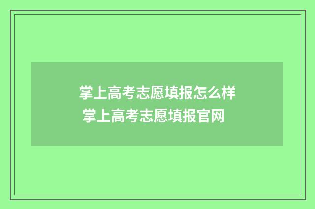 掌上高考志愿填报怎么样 掌上高考志愿填报官网