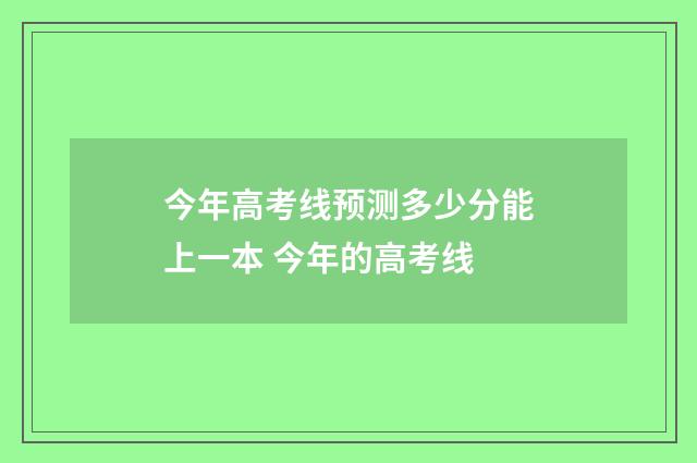 今年高考线预测多少分能上一本 今年的高考线