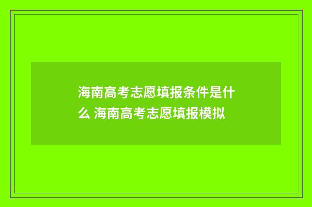 海南高考志愿填报条件是什么 海南高考志愿填报模拟