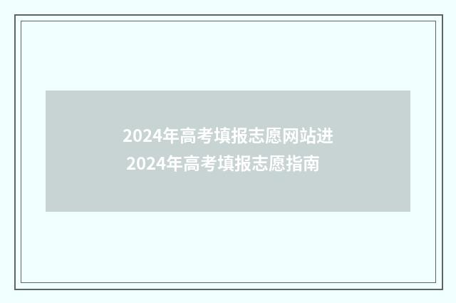 2024年高考填报志愿网站进 2024年高考填报志愿指南