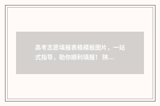 高考志愿填报表格模板图片，一站式指导，助你顺利填报！ 陕西高考志愿填报表