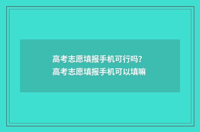 高考志愿填报手机可行吗？ 高考志愿填报手机可以填嘛
