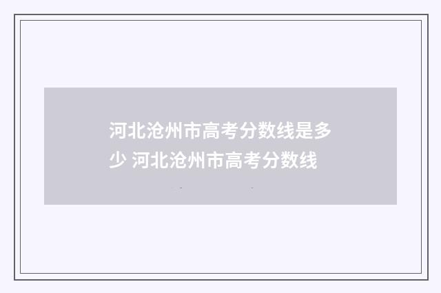 河北沧州市高考分数线是多少 河北沧州市高考分数线