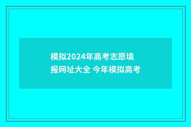 模拟2024年高考志愿填报网址大全 今年模拟高考