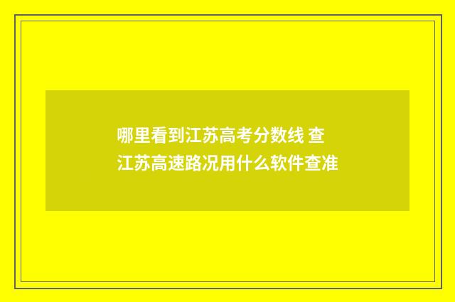 哪里看到江苏高考分数线 查江苏高速路况用什么软件查准