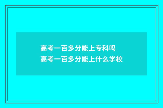 高考一百多分能上专科吗 高考一百多分能上什么学校