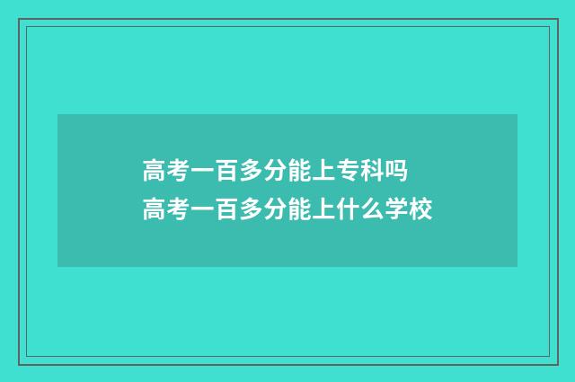 高考一百多分能上专科吗 高考一百多分能上什么学校