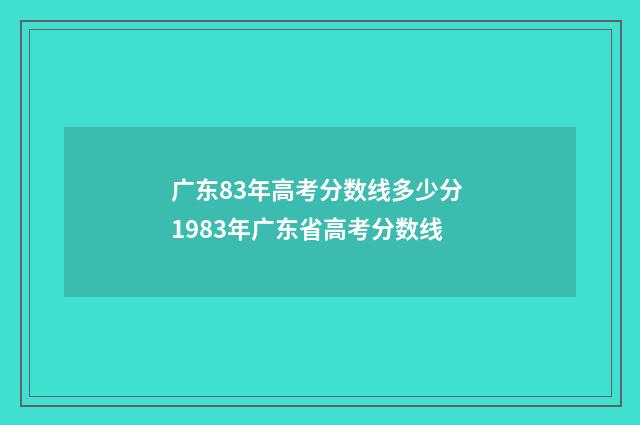 广东83年高考分数线多少分 1983年广东省高考分数线