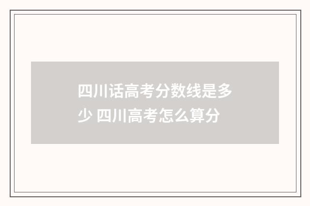 四川话高考分数线是多少 四川高考怎么算分