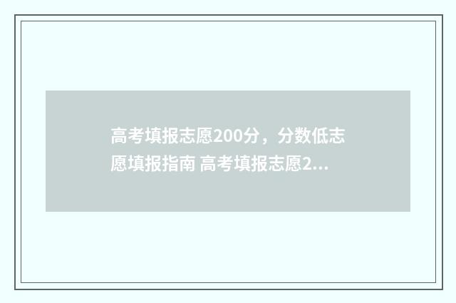 高考填报志愿200分，分数低志愿填报指南 高考填报志愿2024年时间表