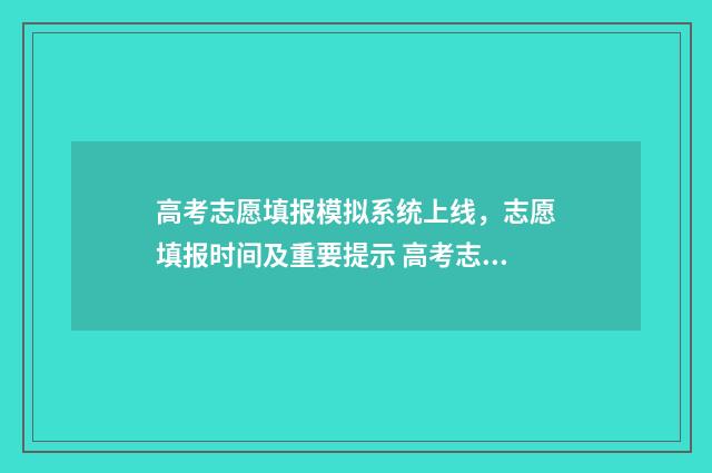 高考志愿填报模拟系统上线，志愿填报时间及重要提示 高考志愿填报模拟表