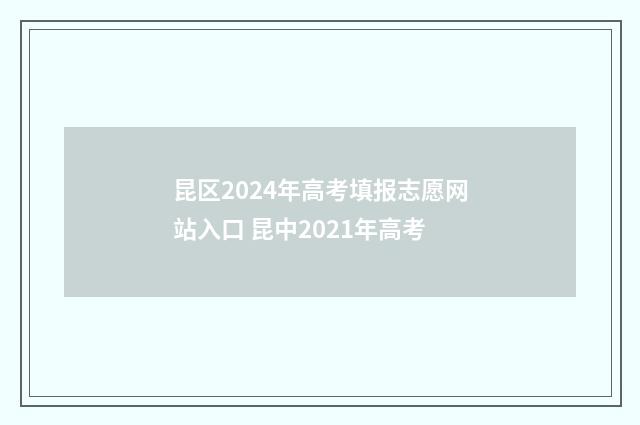 昆区2024年高考填报志愿网站入口 昆中2021年高考