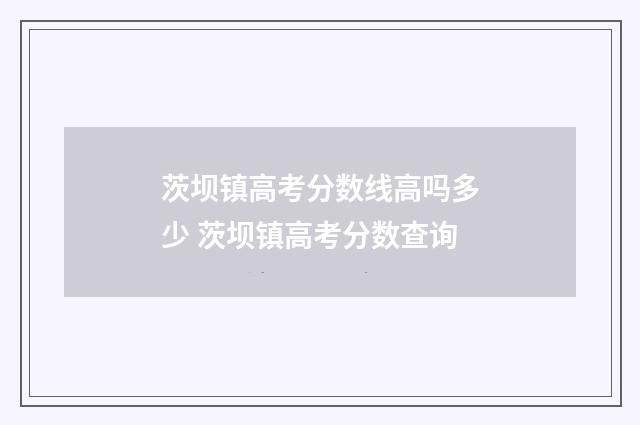 茨坝镇高考分数线高吗多少 茨坝镇高考分数查询