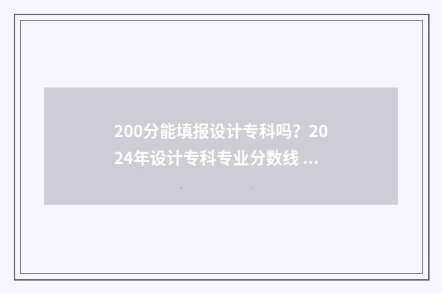 200分能填报设计专科吗？2024年设计专科专业分数线 考设计要多少分