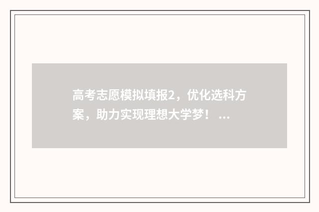 高考志愿模拟填报2，优化选科方案，助力实现理想大学梦！ 高考志愿模拟填报免费