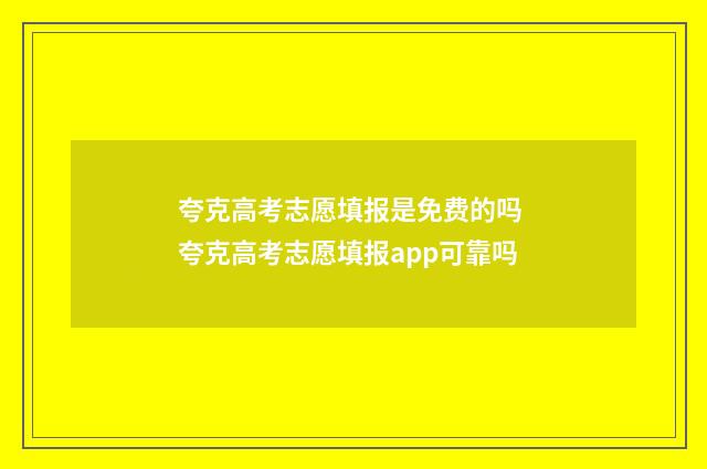 夸克高考志愿填报是免费的吗 夸克高考志愿填报app可靠吗