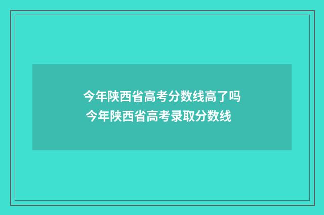今年陕西省高考分数线高了吗 今年陕西省高考录取分数线