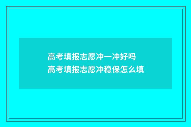 高考填报志愿冲一冲好吗 高考填报志愿冲稳保怎么填