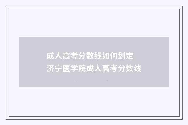 成人高考分数线如何划定 济宁医学院成人高考分数线