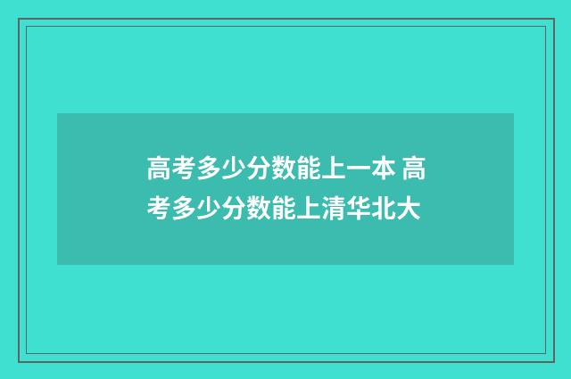 高考多少分数能上一本 高考多少分数能上清华北大
