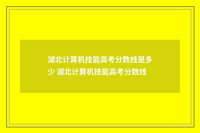 湖北计算机技能高考分数线是多少 湖北计算机技能高考分数线