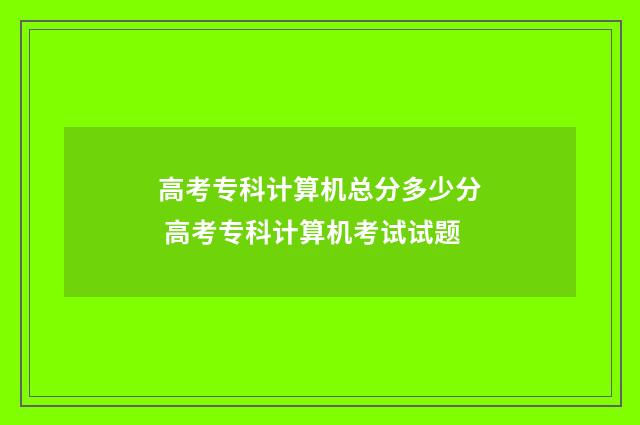 高考专科计算机总分多少分 高考专科计算机考试试题