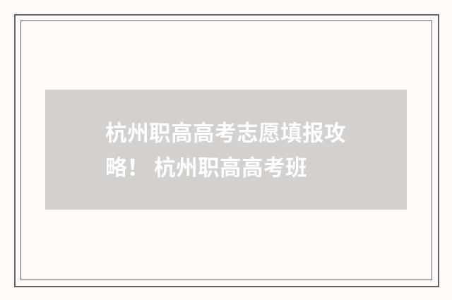 杭州职高高考志愿填报攻略！ 杭州职高高考班