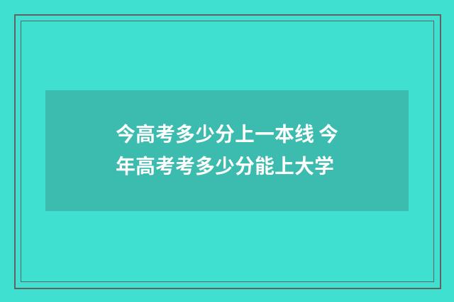 今高考多少分上一本线 今年高考考多少分能上大学