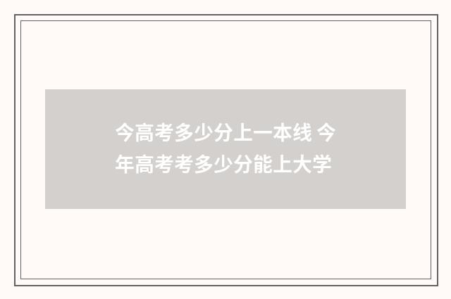 今高考多少分上一本线 今年高考考多少分能上大学